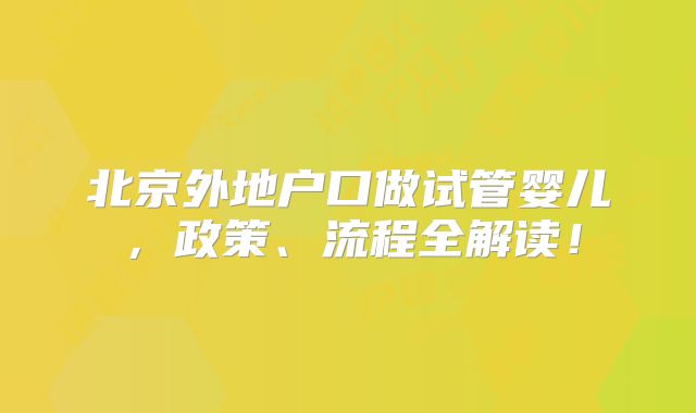 北京外地户口做试管婴儿,政策、流程全解读!