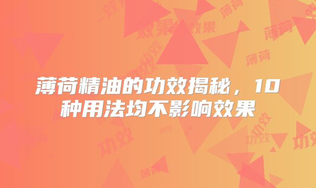 薄荷精油的功效揭秘，10种用法均不影响效果