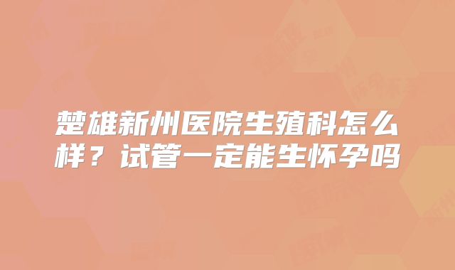 楚雄新州医院生殖科怎么样？试管一定能生怀孕吗