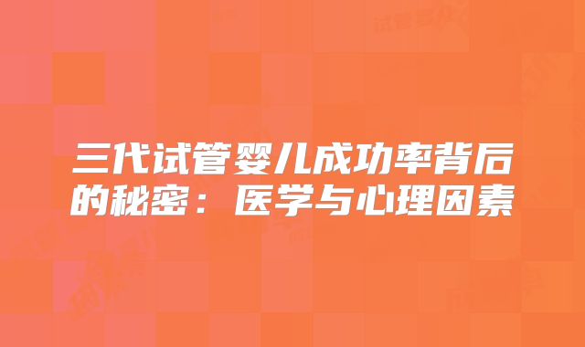 三代试管婴儿成功率背后的秘密:医学与心理因素
