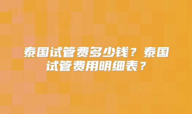 泰国试管费多少钱?泰国试管费用明细表?