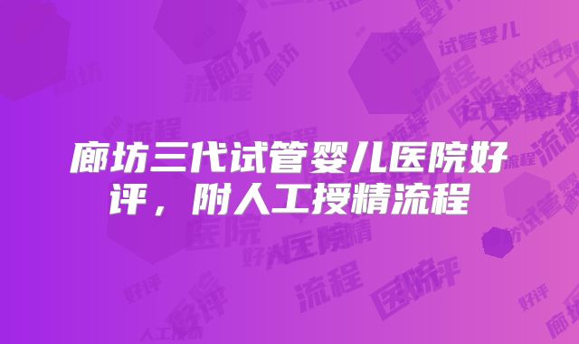 廊坊三代试管婴儿医院好评，附人工授精流程
