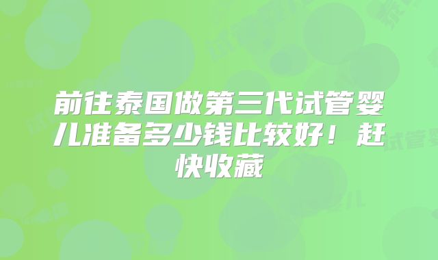前往泰国做第三代试管婴儿准备多少钱比较好！赶快收藏