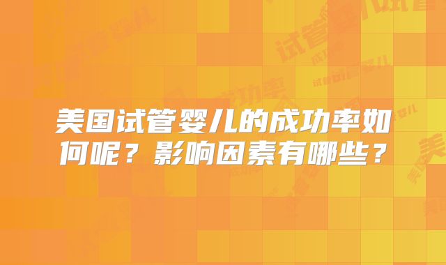 美国试管婴儿的成功率如何呢？影响因素有哪些？