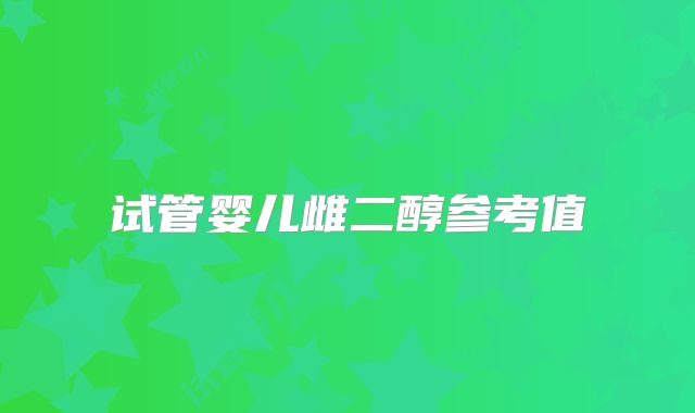 试管婴儿雌二醇参考值