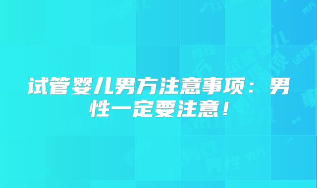 试管婴儿男方注意事项：男性一定要注意！