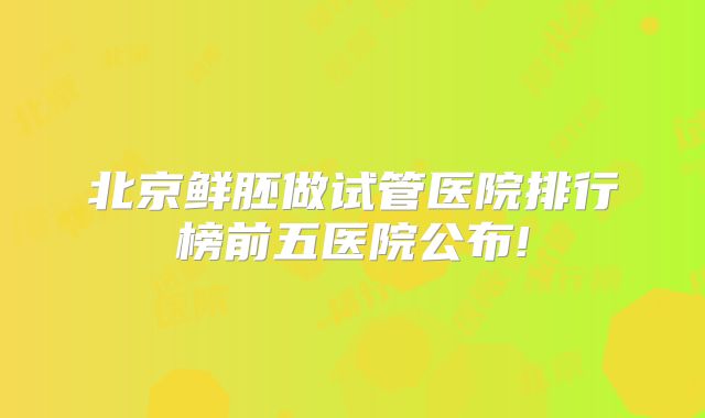 北京鲜胚做试管医院排行榜前五医院公布!