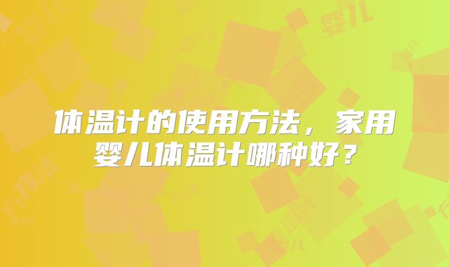体温计的使用方法,家用婴儿体温计哪种好?