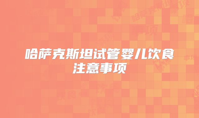 哈萨克斯坦试管婴儿饮食注意事项