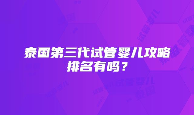 泰国第三代试管婴儿攻略排名有吗？