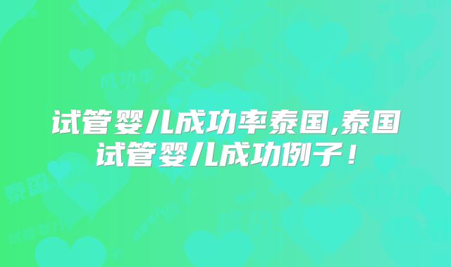 试管婴儿成功率泰国,泰国试管婴儿成功例子！