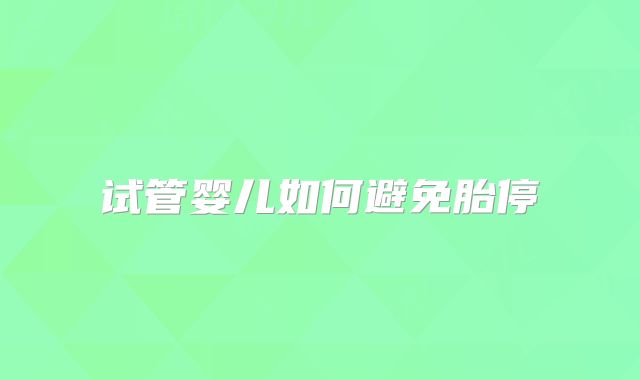 试管婴儿如何避免胎停