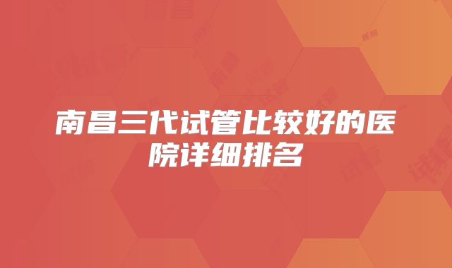 南昌三代试管比较好的医院详细排名