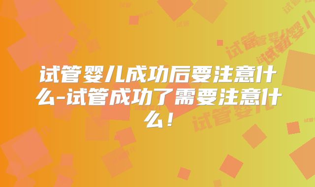 试管婴儿成功后要注意什么-试管成功了需要注意什么！