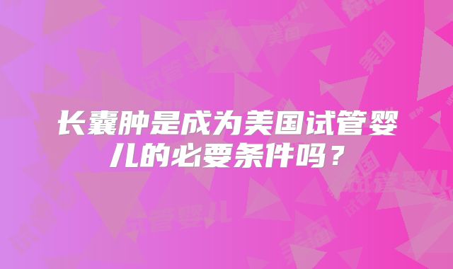 长囊肿是成为美国试管婴儿的必要条件吗？