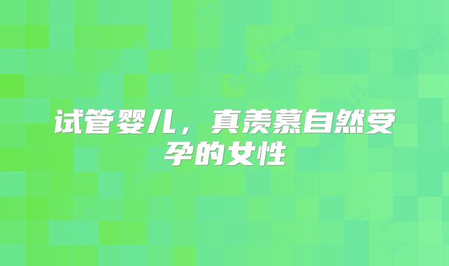 试管婴儿，真羡慕自然受孕的女性