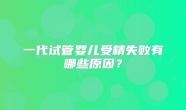 一代试管婴儿受精失败有哪些原因？