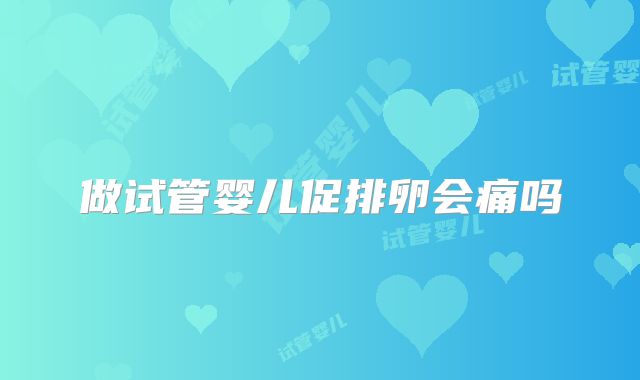 做试管婴儿促排卵会痛吗