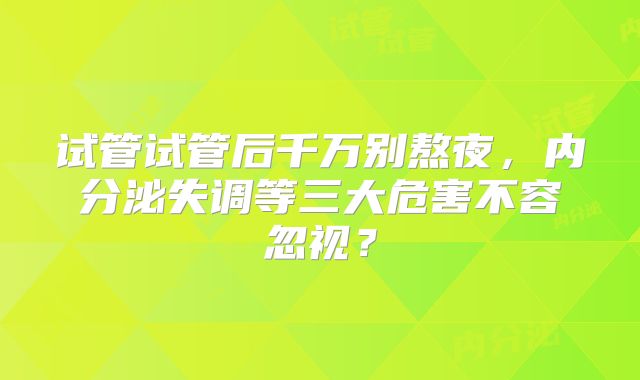 试管试管后千万别熬夜,内分泌失调等三大危害不容忽视?