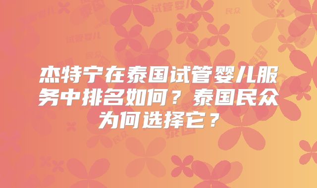 杰特宁在泰国试管婴儿服务中排名如何？泰国民众为何选择它？