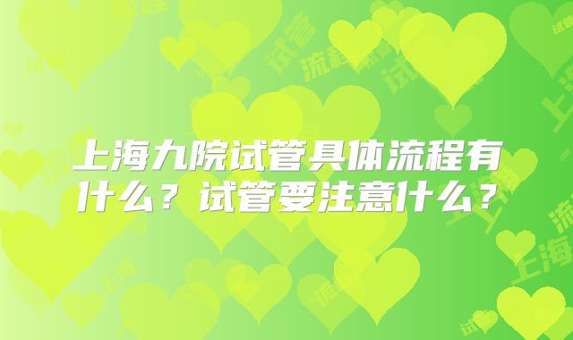 上海九院试管具体流程有什么？试管要注意什么？