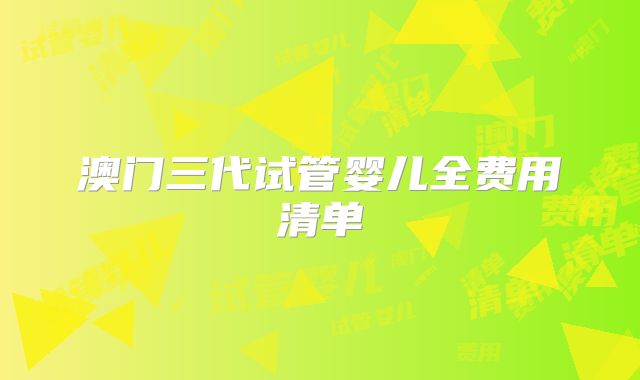 澳门三代试管婴儿全费用清单