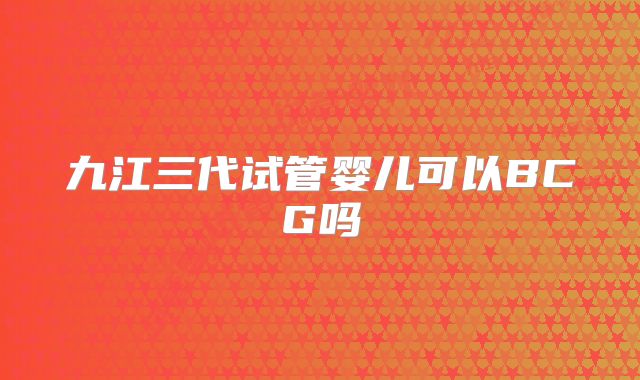 九江三代试管婴儿可以BCG吗