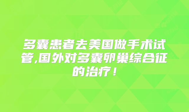 多囊患者去美国做手术试管,国外对多囊卵巢综合征的治疗!