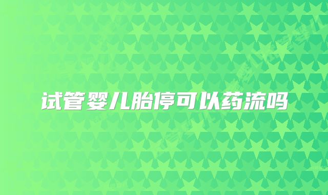 试管婴儿胎停可以药流吗