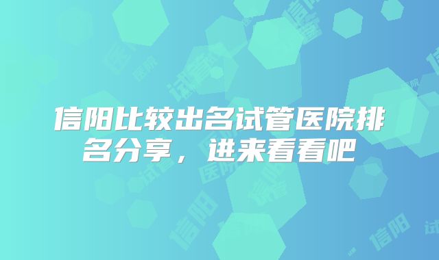 信阳比较出名试管医院排名分享,进来看看吧