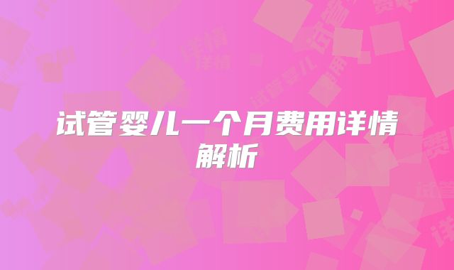 试管婴儿一个月费用详情解析