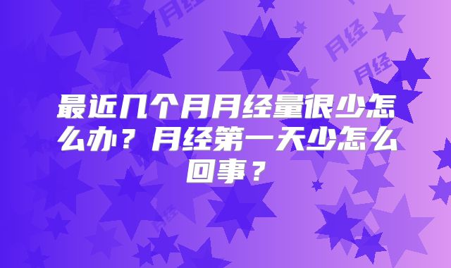 最近几个月月经量很少怎么办？月经第一天少怎么回事？