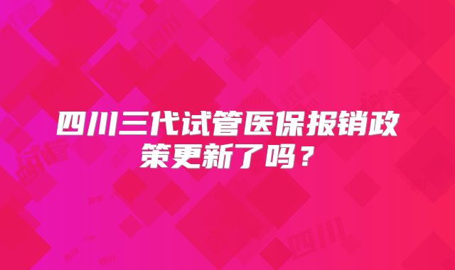 四川三代试管医保报销政策更新了吗?