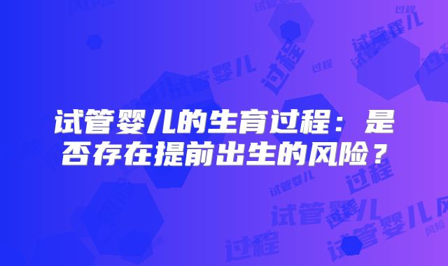 试管婴儿的生育过程：是否存在提前出生的风险？