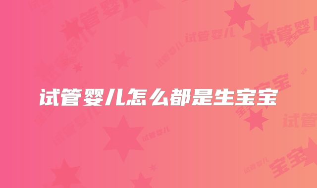 试管婴儿怎么都是生宝宝