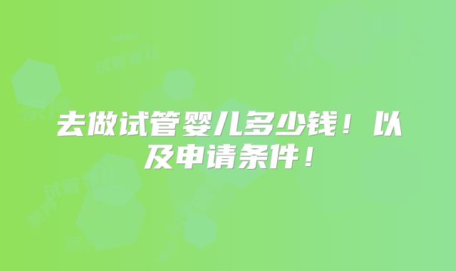 去做试管婴儿多少钱！以及申请条件！