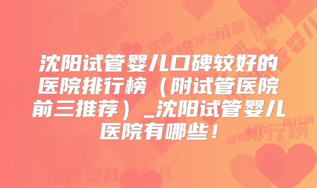 沈阳试管婴儿口碑较好的医院排行榜（附试管医院前三推荐）_沈阳试管婴儿医院有哪些！