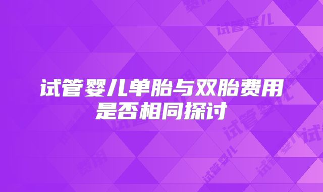 试管婴儿单胎与双胎费用是否相同探讨