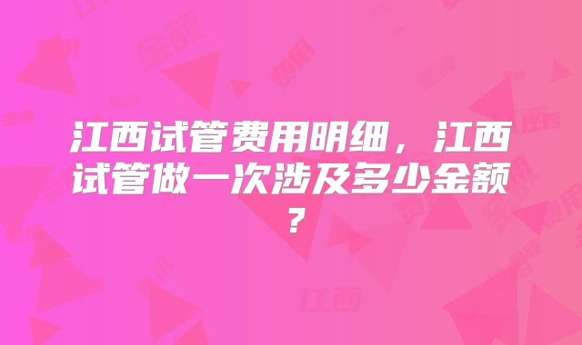 江西试管费用明细，江西试管做一次涉及多少金额？
