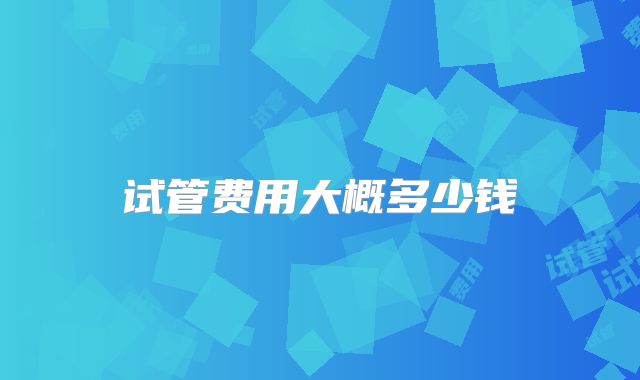 试管费用大概多少钱