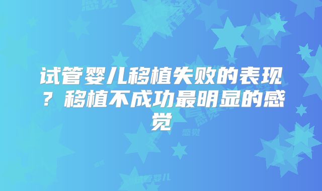 试管婴儿移植失败的表现?移植不成功最明显的感觉