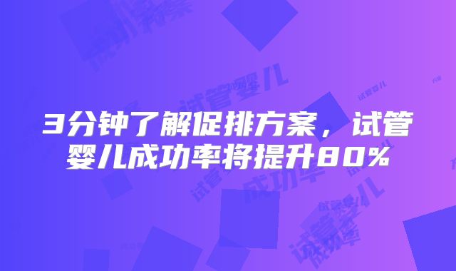 3分钟了解促排方案,试管婴儿成功率将提升80%
