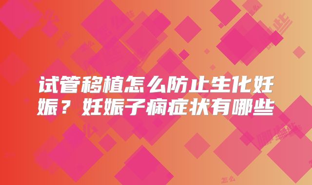 试管移植怎么防止生化妊娠?妊娠子痫症状有哪些