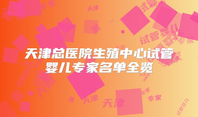 天津总医院生殖中心试管婴儿专家名单全览