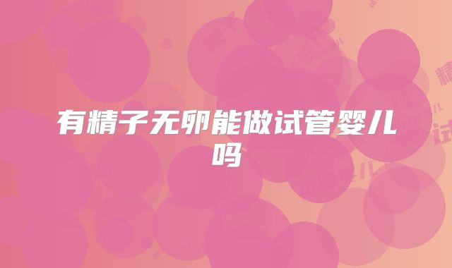 有精子无卵能做试管婴儿吗