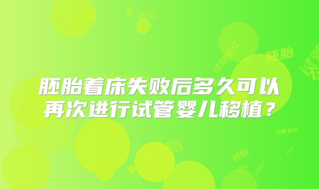 胚胎着床失败后多久可以再次进行试管婴儿移植？