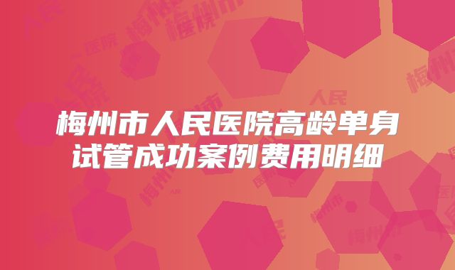 梅州市人民医院高龄单身试管成功案例费用明细