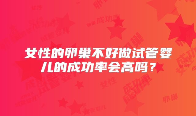 女性的卵巢不好做试管婴儿的成功率会高吗?