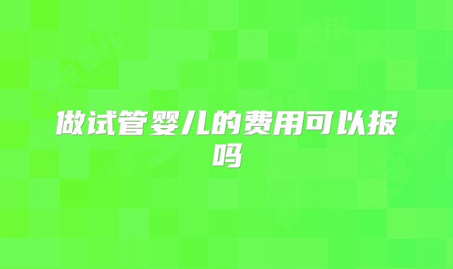 做试管婴儿的费用可以报吗