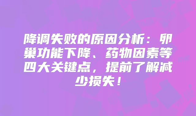 降调失败的原因分析：卵巢功能下降、药物因素等四大关键点，提前了解减少损失！